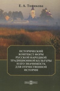 Е.А. Тинякова - Исторический контекст форм русской народной традиционной культуры и его значимость для отечественной истории