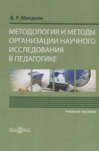 Б.Р. Мандель - Методология и методы организации научного исследования в педагогике учебное пособие