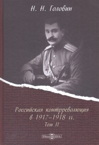 Николай Головин - Российская контрреволюция в 1917 1918 годах Том 2