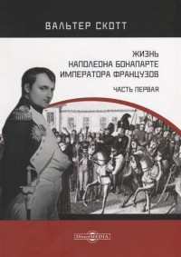 Вальтер Скотт - Жизнь Наполеона Бонапарте императора французов Часть 1