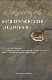Владимир Пименов - Моя профессия этнограф Очень личные заметки о не слишком давнем прошлом настоящем и будущем отечественной этнографической науки