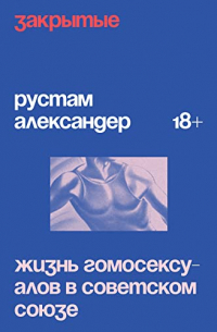 Рустам Александер - Закрытые. Жизнь гомосексуалов в Советском Союзе