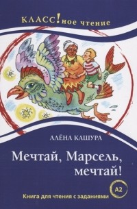 Алёна Кашура - Мечтай Марсель мечтай Книга для чтения с заданиями для изучающих русский язык как иностранный А2