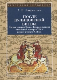 Александр Лаврентьев - После Куликовской битвы Очерки истории Окско-Донского региона в последней четверти XIV - первой четверти XVI вв