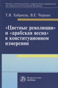  - Цветные революции и Арабская весна в конституционном измерении Политолого-юридическое исследование