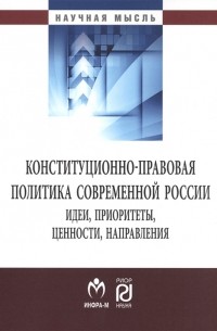  - Конституционно-правовая политика современной России Идеи приоритеты ценности направления Монография