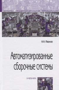 Анатолий Иванов - Автоматизированные сборочные системы Учебник