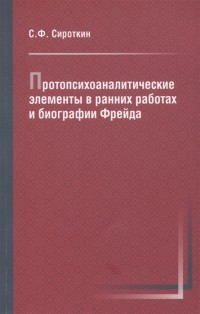 Сергей Сироткин - Протопсихоаналитические элементы в ранних работах и биографии Фрейда