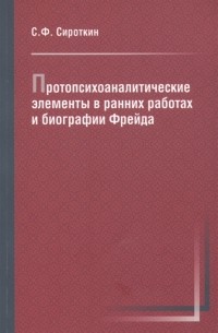Сергей Сироткин - Протопсихоаналитические элементы в ранних работах и биографии Фрейда