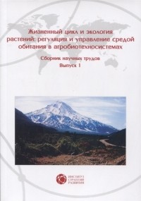  - Жизненный цикл и экология растений регуляция и управление средой обитания в агробиотехносистемах Сборник научных трудов Выпуск 1