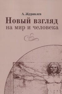 А. Журавлев - Новый взгляд на мир и человека
