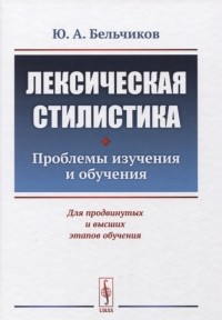 Ю. А. Бельчиков - Лексическая стилистика Проблемы изучения и обучения