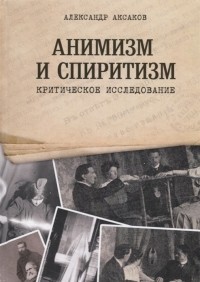 Александр Аксаков - Анимизм и Спиритизм Критическое исследование