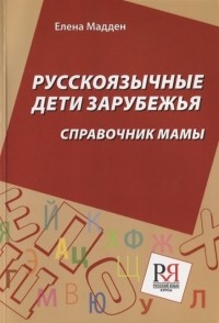 Елена Мадден - Русскоязычные дети зарубежья Справочник мамы