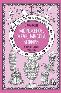 Елена Молоховец - Мороженое желе муссы зефиры и другие легкие сладости