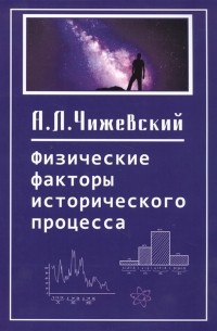 Александр Чижевский - Физические факторы исторического процесса