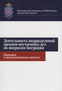  - Деятельность подразделений органов внутренних дел по вопросам миграции Правовые и организационные аспекты