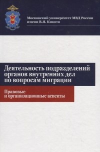  - Деятельность подразделений органов внутренних дел по вопросам миграции Правовые и организационные аспекты