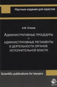 А. И. Стахов - Административные процедуры и административные регламенты в деятельности органов исполнительной власти