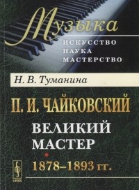 Туманина Н.В. - П И Чайковский Великий мастер 1878-1893 гг