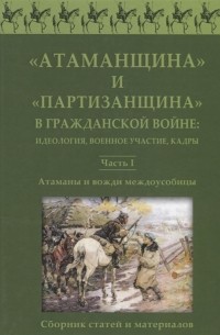 Пасадский А. (ред.) - Атаманщина и партизанщина в Гражданской войне идеология военное участие кадры Часть 1 Атаманы и вожди междоусобицы Сборник статей и материалов