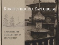 Андрей Бодэ - В окрестностях Каргополя. Памятники деревянного зодчества