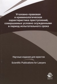  - Уголовно-правовая и криминологическая характеристика преступлений совершаемых условно осужденными в пе-риод испытательного срока