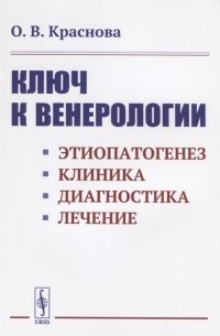 О.В. Краснова - Ключ к венерологии Этиопатогенез Клиника Диагностика Лечение