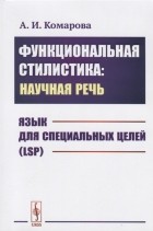 Комарова А.И. - Функциональная стилистика научная речь Язык для специальных целей LSP