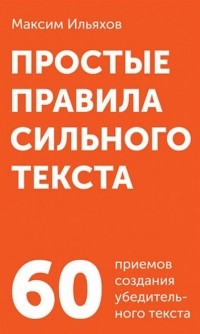 Максим Ильяхов - Простые правила сильного текста 60 приемов создания убедительного текста