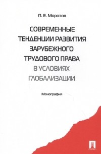 П. Е. Морозов - Современные тенденции развития зарубежного трудового права в условиях глобализации Монография