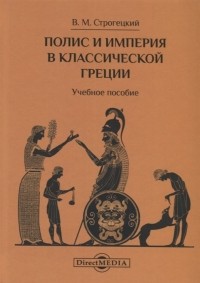 Владимир Строгецкий - Полис и империя в классической Греции Учебное пособие