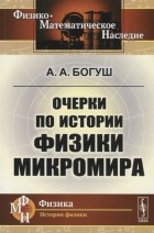Андрей Богуш - Очерки по истории физики микромира