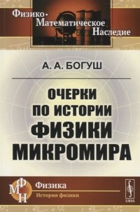 Андрей Богуш - Очерки по истории физики микромира