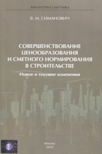 Валерий Симанович - Совершенствование ценообразования и сметного нормирования в строительстве Новое и текущие изменения