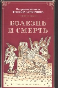 Феофан Затворник - Болезнь и смерть. По трудам святителя Феофана Затворника