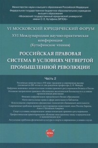  - Российская правовая система в условиях четвертой промышленной революции VI Московский юридический форум XVI Международная научно-практическая конференция Кутафинские чтения В 3-х частях Часть 2