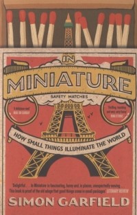 Саймон Гарфилд - In Miniature How Small Things Illuminate the World