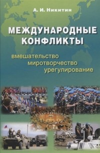 Александр Никитин - Международные конфликты вмешательство миротворчество урегулирование Учебник