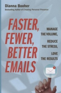 Dianna Booher - Faster Fewer Better Emails Manage the Volume Reduce the Stress Love the Results