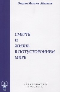 Омраам Микаэль Айванхов  - Смерть и жизнь в потустороннем мире