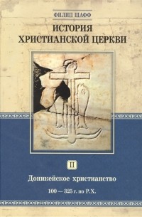 Филип Шафф - История христианской церкви. Том 2. Доникейской христианство 100-325 г по Р Х