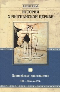 Филипп Шафф - История христианской церкви Том 2 Доникейской христианство 100-325 г по Р Х