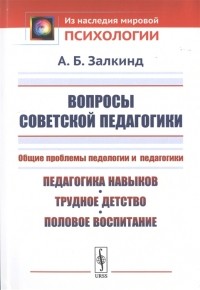 Арон Залкинд - Вопросы советской педагогики Общие проблемы педологии и педагогики Педагогика навыков трудное детство половое воспитание