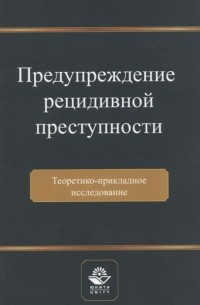  - Предупреждение рецидивной преступности Теоретико-прикладное исследование Монография