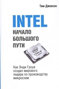 Тим Джексон - INTEL Начало большого пути Как Энди Гроув создал мирового лидера по производству микроосхем