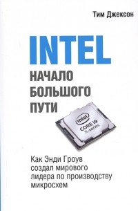 Тим Джексон - INTEL Начало большого пути Как Энди Гроув создал мирового лидера по производству микроосхем