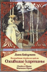 Дина Бакулина - Волшебные сказки из цикла Ожившие картины и Сказки о Музее Млечного пути