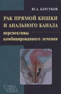 Рак прямой кишки и анального канала перспективы комбинированного лечения Руководство для врачей