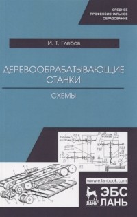 И. Т. Глебов - Деревообрабатывающие станки Схемы Учебное пособие